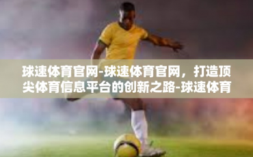 球速体育官网-球速体育官网，打造顶尖体育信息平台的创新之路-球速体育官网