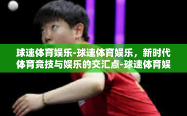 球速体育娱乐-球速体育娱乐，新时代体育竞技与娱乐的交汇点-球速体育娱乐