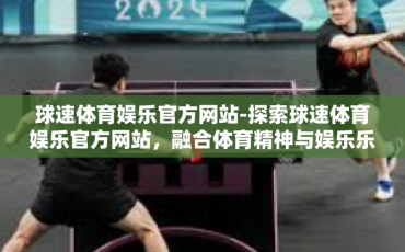 球速体育娱乐官方网站-探索球速体育娱乐官方网站，融合体育精神与娱乐乐趣的精彩平台-球速体育娱乐官方网站
