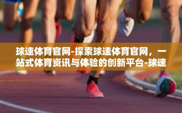 球速体育官网-探索球速体育官网，一站式体育资讯与体验的创新平台-球速体育官网