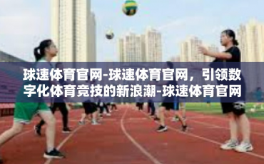 球速体育官网-球速体育官网，引领数字化体育竞技的新浪潮-球速体育官网