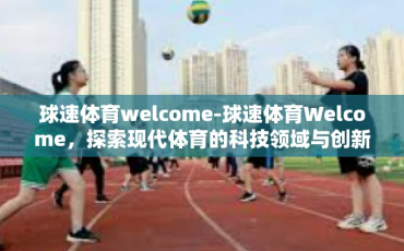 球速体育welcome-球速体育Welcome，探索现代体育的科技领域与创新力量-球速体育welcome
