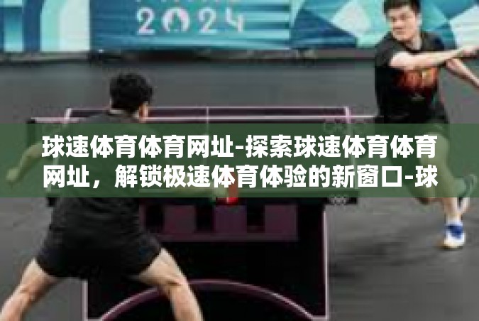 球速体育体育网址-探索球速体育体育网址，解锁极速体育体验的新窗口-球速体育体育网址