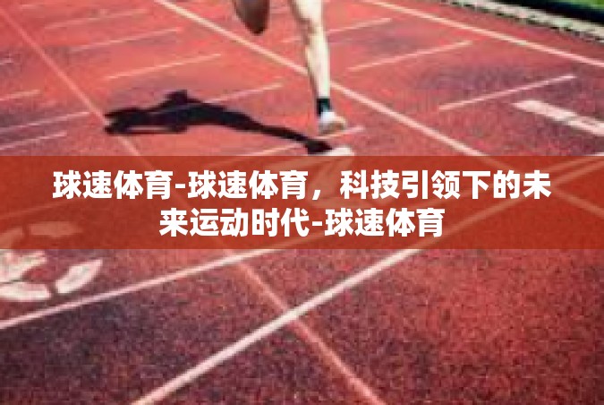 球速体育-球速体育，科技引领下的未来运动时代-球速体育