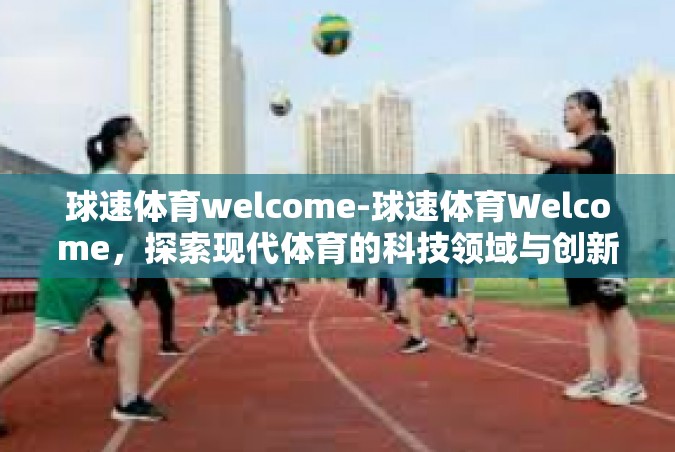 球速体育welcome-球速体育Welcome，探索现代体育的科技领域与创新力量-球速体育welcome